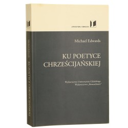 Ku poetyce chrześcijańskiej Michael Edwards tłumaczenie Monika Szuba redakcja naukowa Jean Ward, Maria Fengler [2017]