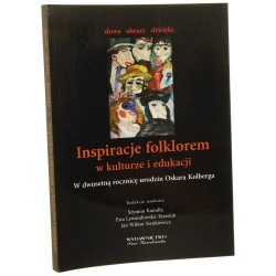 Inspiracje folklorem w kulturze i edukacji w dwusetną rocznicę urodzin Oskara Kolberga red. nauk. Szymon Kawalla, Ewa Lewandowska-Tarasiuk, Jan Wiktor Sienkiewicz [2014]