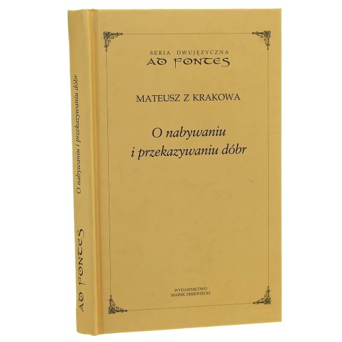 O nabywaniu i przekazywaniu dóbr Podstawowe pojęcia, lichwa i etyka kupiecka Mateusz z Krakowa (Ad Fontes) (2011)