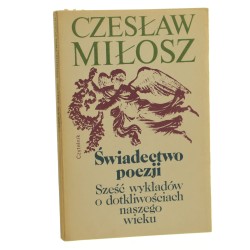 Świadectwo poezji Sześć wykładów o dotkliwościach naszego wieku Czesław Miłosz [1987]