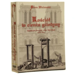 Kościół w cieniu gilotyny katolicyzm francuski wobec Rewolucji (1789-1815) Adam Wielomski [2009]
