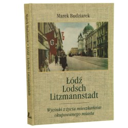 Łódź - Lodsch - Litzmannstadt Wycinki z życia mieszkańców okupowanego miasta Marek Budziarek [2003]