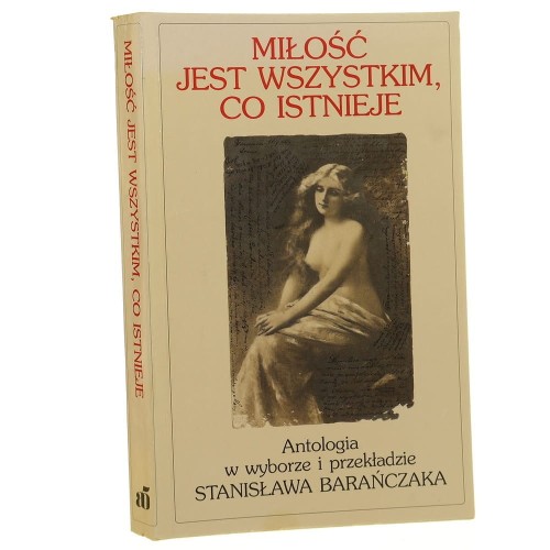 Miłość jest wszystkim, co istnieje 300 najsławniejszych angielskich i amerykańskich wierszy miłosnych wybór i przekł. [z ang.] Stanisław Barańczak [1992]