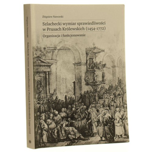 Szlachecki wymiar sprawiedliwości w Prusach Królewskich (1454-1772) Organizacja i funkcjonowanie Zbigniew Naworski [AUTOGRAF / 2004]
