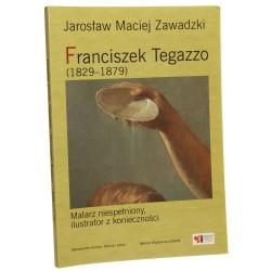 Franciszek Tegazzo (1829-1879) - malarz niespełniony, ilustrator z konieczności Jarosław Maciej Zawadzki [2009]