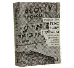 Przez ruiny i zgliszcza podróż po stu zgładzonych gminach żydowskich w Polsce Mordechaj Canin przełożyła z jidysz Monika Adamczyk-Garbowska [2018]