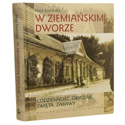 W ziemiańskim dworze codzienność, obyczaje, święta, zabawy aut. Maja Łozińska [2010]
