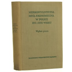 Merkantylistyczna myśl ekonomiczna w Polsce XVI i XVII wieku Wybór pism Wyboru dokonali Janusz Górski, Edward Lipiński [Historia Polskiej Myśli Społeczno-Ekonomicznej / 1958]