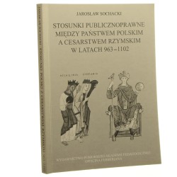 Stosunki publicznoprawne między państwem polskim a Cesarstwem Rzymskim w latach 963-1102 Jarosław Sochacki [2003]