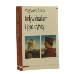 Indywidualizm i jego krytycy Współczesne spory między liberałami, komunitarianami i feministkami na temat podmiotu, wspólnoty i płci Magdalena Środa [2003]