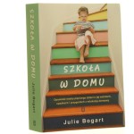 Szkoła w domu opowieść mamy pięciorga dzieci o jej wzlotach, upadkach i przygodach z edukacją domową Julie Bogart przełożyła Natalia Wiśniewska [2020] (id: 160539)