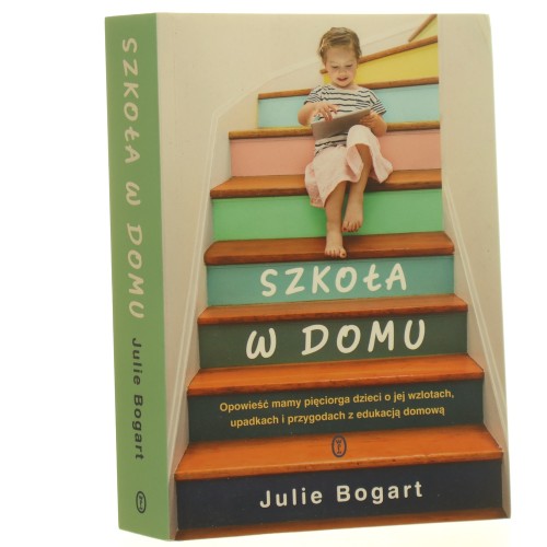 Szkoła w domu opowieść mamy pięciorga dzieci o jej wzlotach, upadkach i przygodach z edukacją domową Julie Bogart przełożyła Natalia Wiśniewska [2020] (id: 160539)