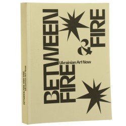 Ukrainian Art Between Fire & Fire Catalogue of the exhibition curated by Alisa Lozhkina in collaboration with Konstantin Akinsha [2019]