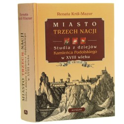 Miasto trzech nacji studia z dziejów Kamieńca Podolskiego w XVIII wieku Renata Król-Mazur [2008]