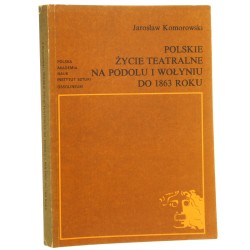 Polskie życie teatralne na Podolu i Wołyniu do 1863 roku Komorowski Jarosław [1985]