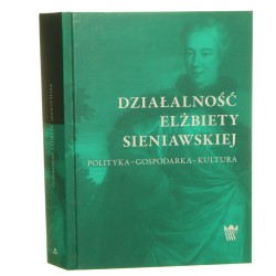 Działalność Elżbiety Sieniawskiej polityka, gospodarka, kultura pod redakcją Bożeny Popiołek [2020]