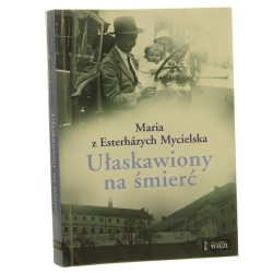 Ułaskawiony na śmierć rzecz o Jánosu Esterházym Maria z Esterházych Mycielska [Biblioteka "Więzi" / 2010]