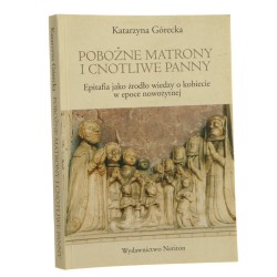 Pobożne matrony i cnotliwe panny epitafia mieszczanek i szlachcianek z XVI i XVII wieku jako źródło wiedzy o kobiecie w epoce nowożytnej Katarzyna Górecka [2006]