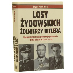 Losy żydowskich żołnierzy Hitlera nieznane historie ludzi żydowskiego pochodzenia, którzy walczyli za Trzecą Rzeszę Bryan Mark Rigg przeł. Katarzyna Bażyńska-Chojnacka, Piotr Chojnacki [2010]