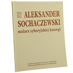 Aleksander Sochaczewski 1843-1923 - malarz syberyjskiej katorgi (życie, twórczość i dzieje kolekcji) oprac. Helena Boczek, Beata Meller Muzeum Historyczne m. st. Warszawy Muzeum Niepodległości w Warszawie [1993]
