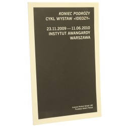 Koniec podróży cykl wystaw "Ideozy" 23.11.2008-11.06.2010, Instytut Awangardy, Warszawa red. Magdalena Kobus et al. Instytut Historii Sztuki UW, Fundacja Galerii Foksal [2011]