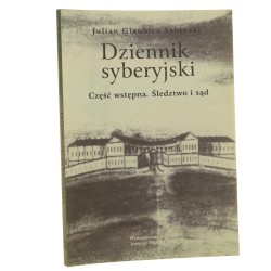 Dziennik syberyjski. Część wstępna śledztwo i sąd rozdziały od pierwszego do czwartego tomu pierwszego Julian Glaubicz Sabiński do dr. z rękopisu przygotowali Wiktoria i René Śliwowscy [2009]