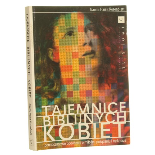 Tajemnice biblijnych kobiet Ponadczasowe opowieści o miłości pożądaniu i tęsknocie Rosenblatt Naomi Harris [2006]