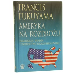 Ameryka na rozdrożu Demokracja władza i dziedzictwo neokonserwatyzmu Fukuyama Francis [2006]
