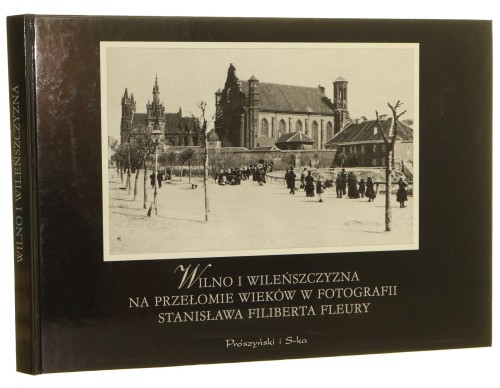 Wilno i Wileńszczyzna na przełomie wieków w fotografii Stanisława Filiberta Fleury (1858-1915) Wybór i oprac. Stefan Figlarowicz [et al.] (1999)