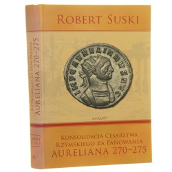 Konsolidacja Cesarstwa Rzymskiego za panowania cesarza Aureliana 270-275 Suski Robert (2008)