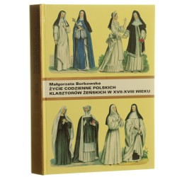 Życie codzienne polskich klasztorów żeńskich w XVII-XVIII wieku Borkowska Małgorzata [1996]