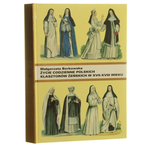 Życie codzienne polskich klasztorów żeńskich w XVII-XVIII wieku Borkowska Małgorzata [1996]