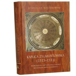 Kaplica Zygmuntowska (1515-1533) problematyka artystyczna i ideowa mauzoleum króla Zygmunta I Stanisław Mossakowski [2007]