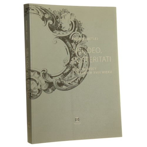 Sibi, Deo, posteritati Jabłonowscy a sztuka w XVIII wieku Andrzej Betlej [2010] (id: 157750)