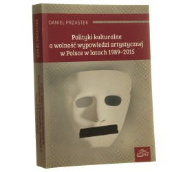 Polityki kulturalne a wolność wypowiedzi artystycznej w Polsce w latach 1989-2015 Daniel Przastek [2017]