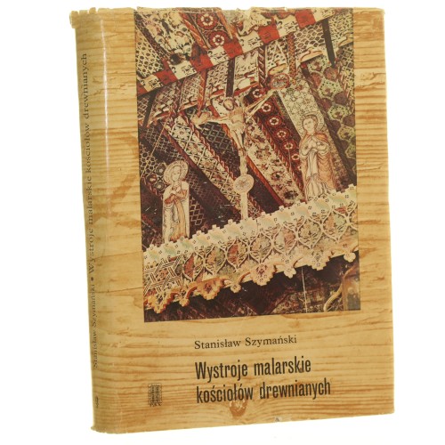 Wystroje malarskie kościołów drewnianych Szymański Stanisław [fot. J. Bułhakówna [et al.]; oprac. graf. J. Zbijewski] [1970] (id: 68646)