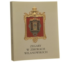 Zegary w zbiorach wilanowskich [aut. not katalogowych Anna Kwiatkowska et al. red. katalogu Ewa Birkenmajer] Muzeum Pałac w Wilanowie [2000]