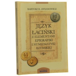 Język łaciński z elementami epigrafiki i numizmatyki rzymskiej dla historyków i archeologów Bartosz B. Awianowicz [2006]