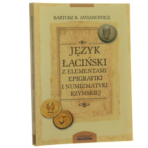 Język łaciński z elementami epigrafiki i numizmatyki rzymskiej dla historyków i archeologów Bartosz B. Awianowicz [2006]