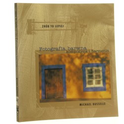 Fotografia barwna kompozycja i harmonia Michael Busselle [tł. Zdzisław Janulewicz] [2002]