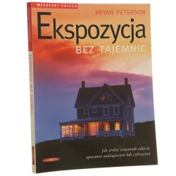 Ekspozycja bez tajemnic jak zrobić wspaniałe zdjęcia aparatem analogowym lub cyfrowym Bryan Peterson przekł. Włodzimierz Stanisławski [2008]