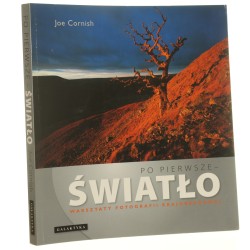 Po pierwsze - światło warsztaty fotografii krajobrazowej Joe Cornish przedm. Charlie Waite [przekł. Wojciech Tkaczyński] [2010]