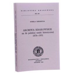 Archiwa krakowskie na tle polskiej nauki historycznej 1878-1951 Aniela Kiełbicka Towarzystwo Miłośników Historii i Zabytków Krakowa [Biblioteka Krakowska / 1993]