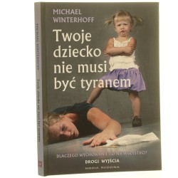 Twoje dziecko nie musi być tyranem dlaczego wychowanie to nie wszystko? Drogi wyjścia Michael Winterhoff [2011]