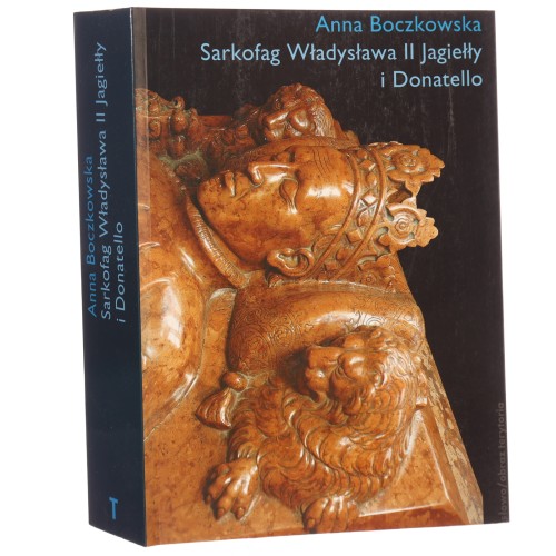 Sarkofag Władysława II Jagiełły i Donatello początki Odrodzenia w Krakowie sztuka, polityka, humanizm Anna Boczkowska [2011]