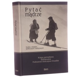 Pytać mądrze studia z dziejów społecznych i kulturowych księga pamiątkowa dedykowana Profesorowi Andrzejowi Chwalbie pod red. Anny Czocher i Barbary Klich-Kluczewskiej [2020]