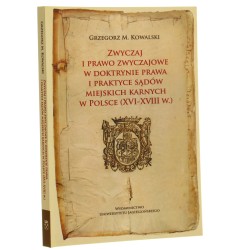 Zwyczaj i prawo zwyczajowe w doktrynie prawa i praktyce sądów miejskich karnych w Polsce (XVI-XVIII w.) Grzegorz M. Kowalski [2013]