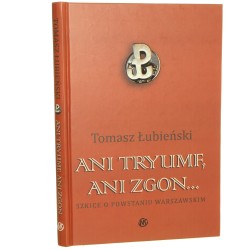 Ani tryumf ani zgon... Szkice o Powstaniu Warszawskim Łubieński Tomasz [2009]