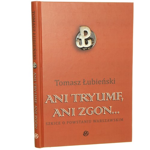 Ani tryumf ani zgon... Szkice o Powstaniu Warszawskim Łubieński Tomasz [2009]