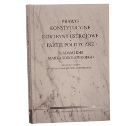 Prawo konstytucyjne, doktryny ustrojowe, partie polityczne śladami idei Marka Sobolewskiego red. nauk. Jacek M. Majchrowski, Andrzej Zięba [2015]